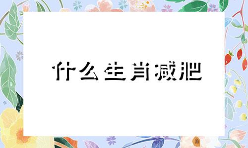 什么生肖减肥 适合减肥的生肖女