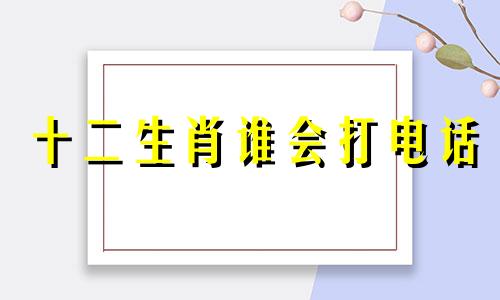 十二生肖谁会打电话 十二生肖打针