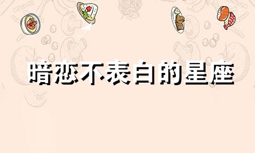 暗恋不表白的星座 暗恋不能表白的古诗词