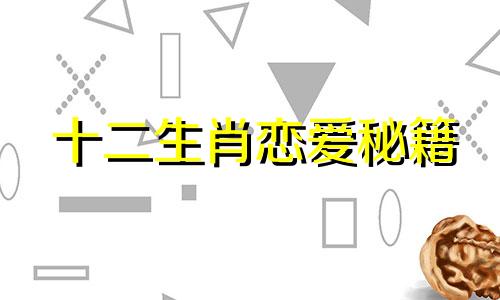 十二生肖恋爱秘籍 十二生肖恋爱配对