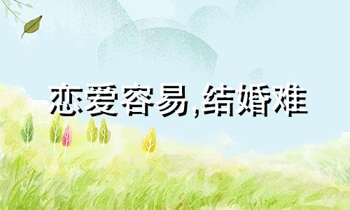 恋爱容易,结婚难 恋爱容易结婚不易,且行且珍惜