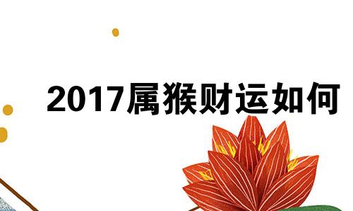 2017属猴财运如何 2017年属猴的