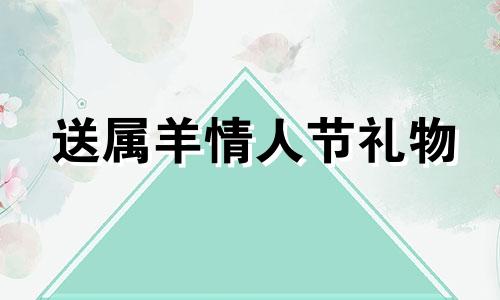 送属羊情人节礼物 属羊男的情人