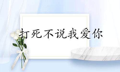 打死不说我爱你 高清 打死我也不说成语