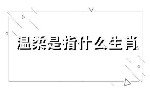 温柔是指什么生肖 温柔是罪是什么意思