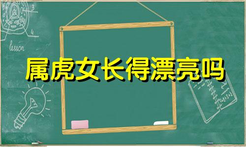 属虎女长得漂亮吗 属虎女人长相漂亮吗