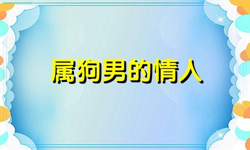 属狗男的情人 属狗男对情人大方吗