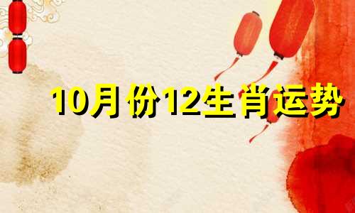 10月份12生肖运势 10月生肖运势查询2021