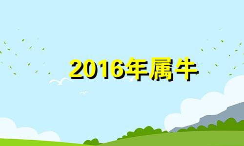 2016年属牛 2016年属牛是什么命