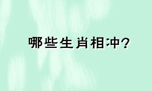 哪些生肖相冲? 哪些生肖相冲相克相害相刑