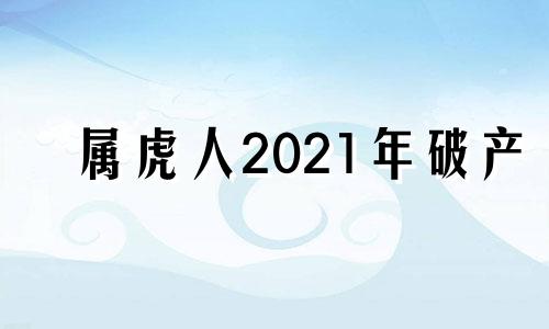 属虎人2021年破产 属虎人恐怕要翻盘了