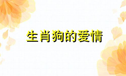 生肖狗的爱情 生肖狗的爱情配对