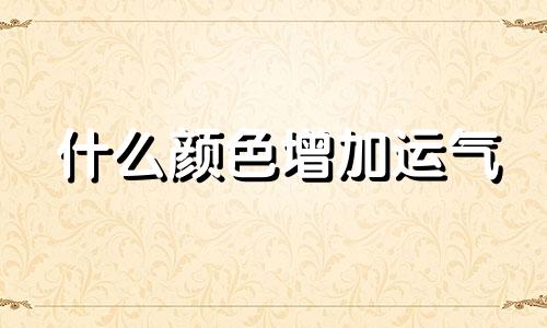 什么颜色增加运气 什么颜色能带来好运,聚财