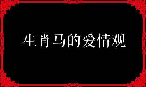 生肖马的爱情观 生肖马的感情