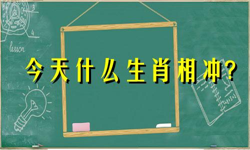 今天什么生肖相冲? 今天什么生肖冲什么生肖啊