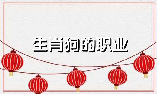 生肖狗的职业 2021生肖狗颜色禁忌