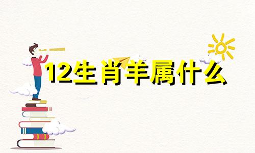 12生肖羊属什么 十二生肖羊的属性