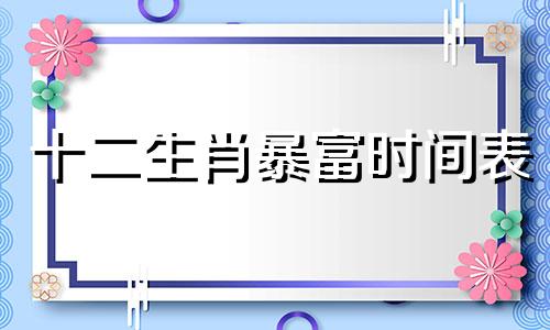 十二生肖暴富时间表 十二生肖富豪榜