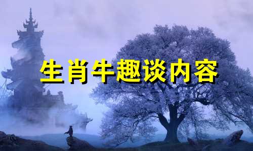 生肖牛趣谈内容 生肖牛的趣味知识