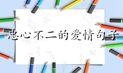 忠心不二的爱情句子 忠心不二是成语吗