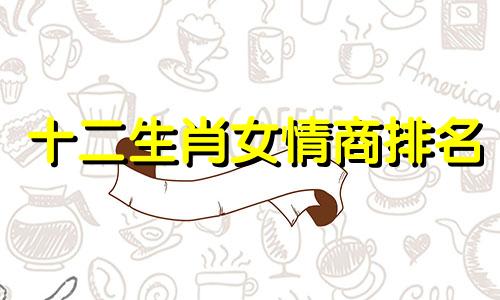 十二生肖女情商排名 十二生肖智商情商双高排行榜