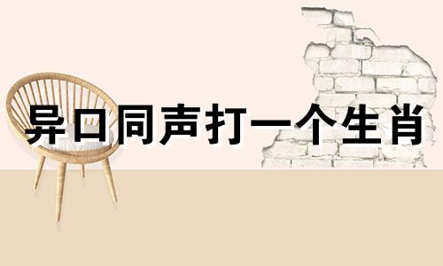 异口同声打一个生肖 异口同声打一个字谜(打一字)