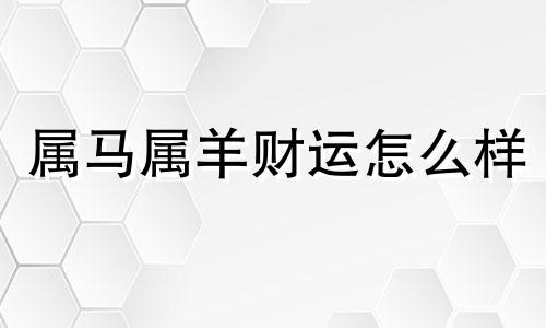 属马属羊财运怎么样 属马在羊年的运气如何