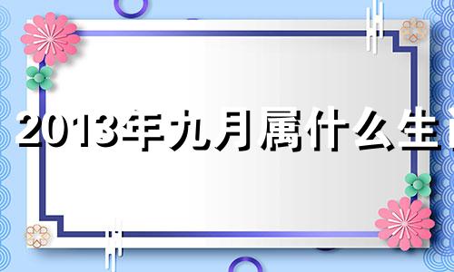 2013年九月属什么生肖 