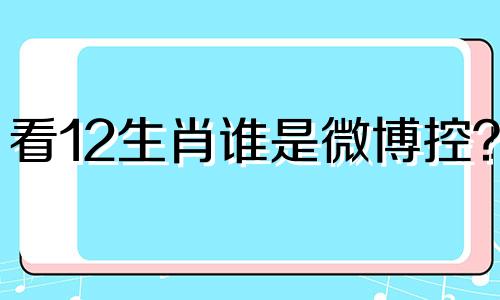 看12生肖谁是微博控？