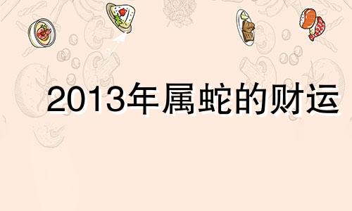 2013年属蛇的财运 2013年属蛇的人吉利数字