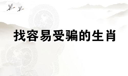 找容易受骗的生肖 容易骗的生肖指什么生肖