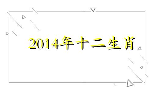 2014年十二生肖 2014生肖年份对照表