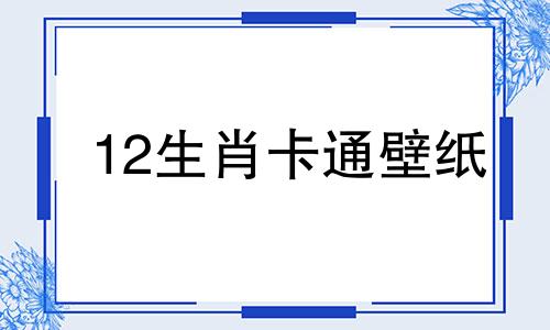 12生肖卡通壁纸 