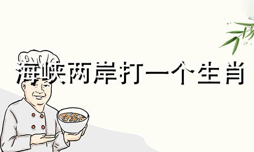 海峡两岸打一个生肖 海峡两岸打一个数字