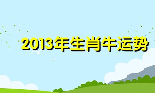 2013年生肖牛运势 2020生肖牛的财运方位