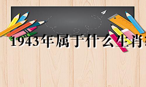 1943年属于什么生肖? 请问1943年属于什么生肖