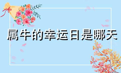 属牛的幸运日是哪天 属牛人的幸运生肖是什么