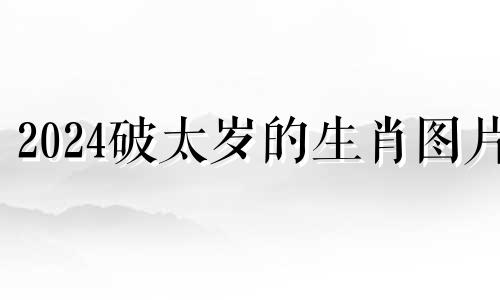 2024破太岁的生肖图片 2024破太岁的生肖牛怎么化解