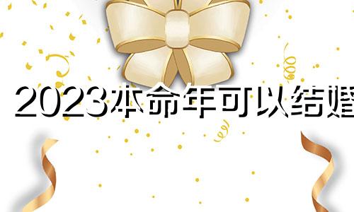 2023本命年可以结婚吗 2023本命年是多少岁