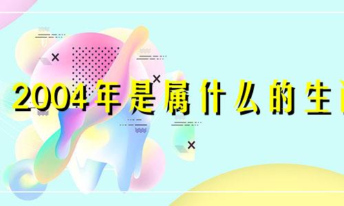 2004年是属什么的生肖 2004年属什么的生肖属相