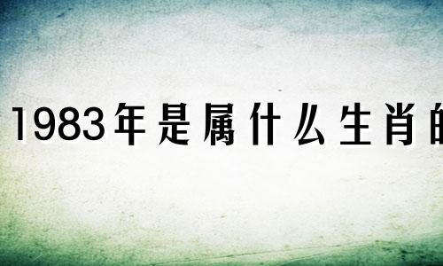 1983年是属什么生肖的? 请问1983年是属什么生肖