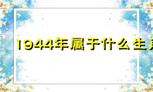 1944年属于什么生肖 1944年的生肖是什么