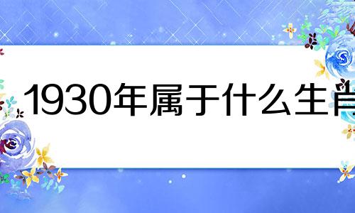 1930年属于什么生肖? 1930年生肖属什么生肖