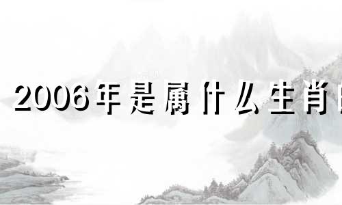 2006年是属什么生肖的 2006年是什么生肖年份