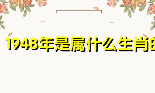 1948年是属什么生肖的 1948年的生肖是什么