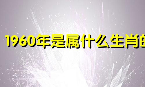 1960年是属什么生肖的 1960年是属什么的属相