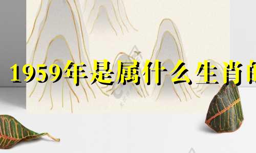 1959年是属什么生肖的 请问1959年属什么生肖