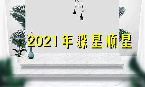 2021年躲星顺星 2022躲星顺星时间表