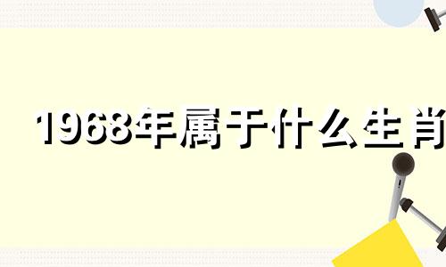 1968年属于什么生肖? 1968年是什么生肖年份