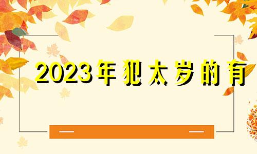 2023年犯太岁的有 2023年犯太岁的生肖以及化解太岁的方法